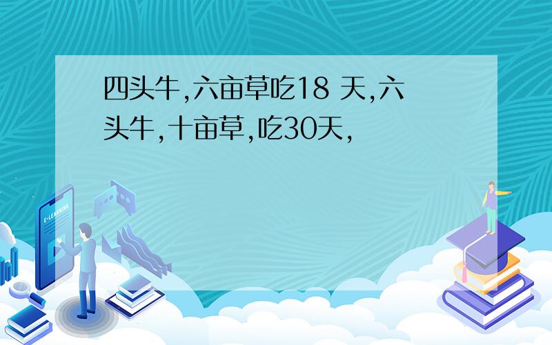 四头牛,六亩草吃18 天,六头牛,十亩草,吃30天,