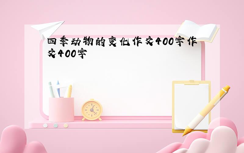 四季动物的变化作文400字作文400字