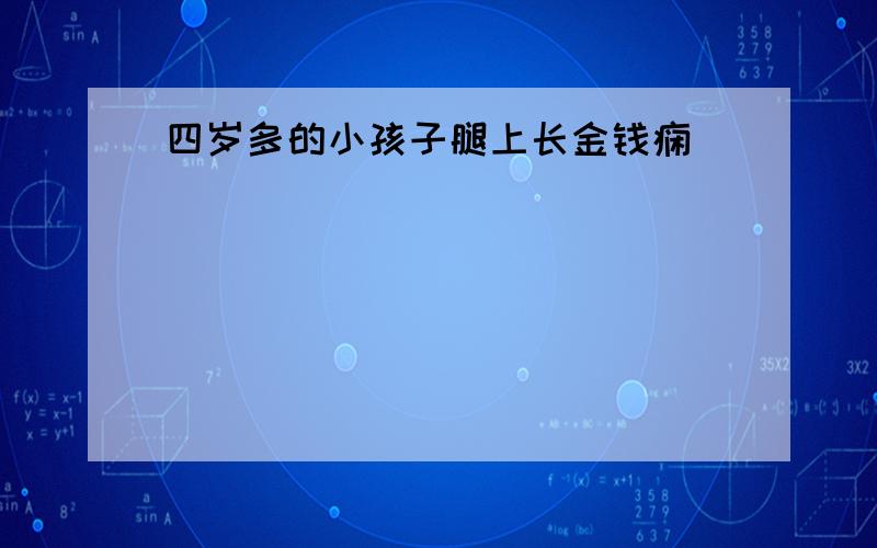 四岁多的小孩子腿上长金钱痫