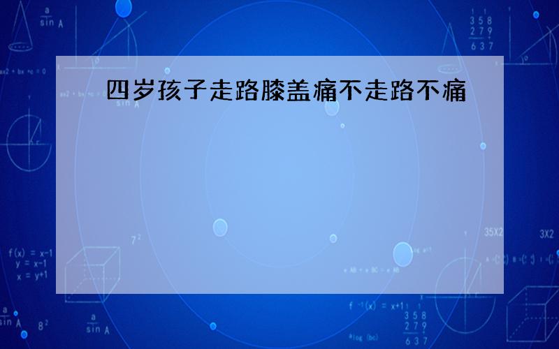 四岁孩子走路膝盖痛不走路不痛