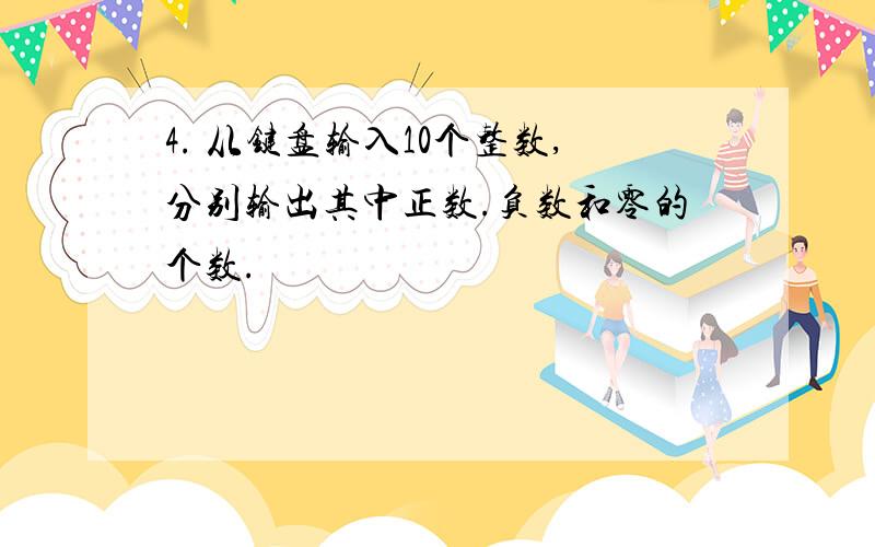 4. 从键盘输入10个整数,分别输出其中正数.负数和零的个数.