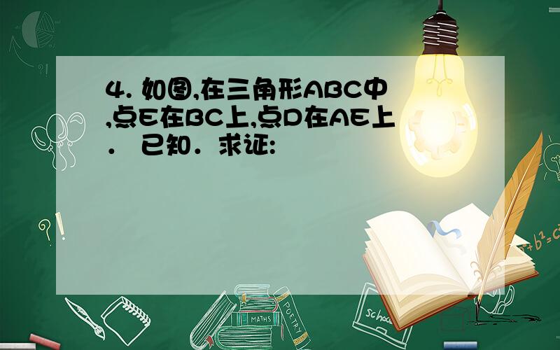 4. 如图,在三角形ABC中,点E在BC上,点D在AE上． 已知．求证: