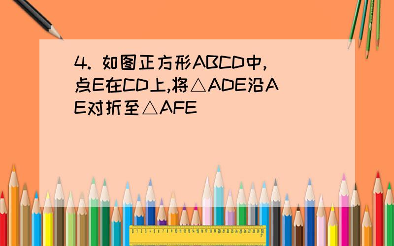 4. 如图正方形ABCD中,点E在CD上,将△ADE沿AE对折至△AFE