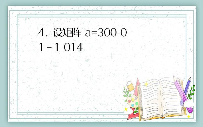 4. 设矩阵 a=300 01-1 014