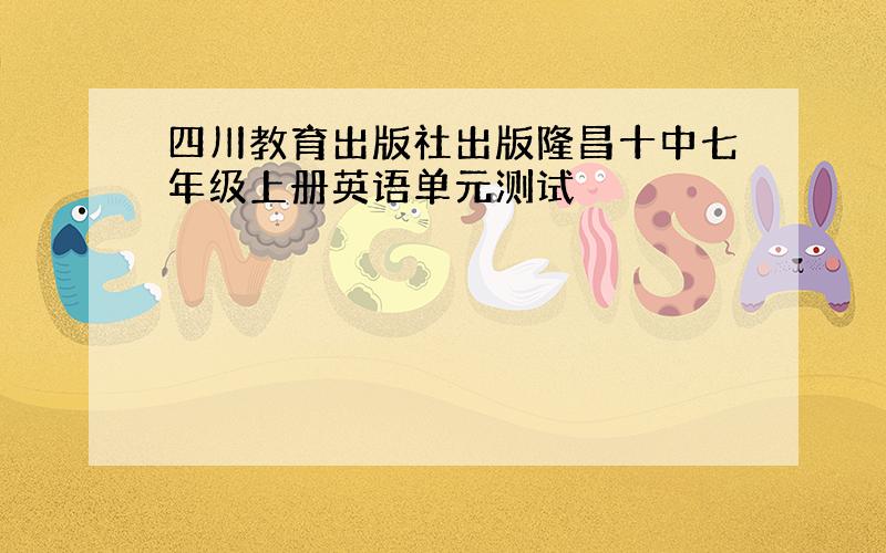 四川教育出版社出版隆昌十中七年级上册英语单元测试