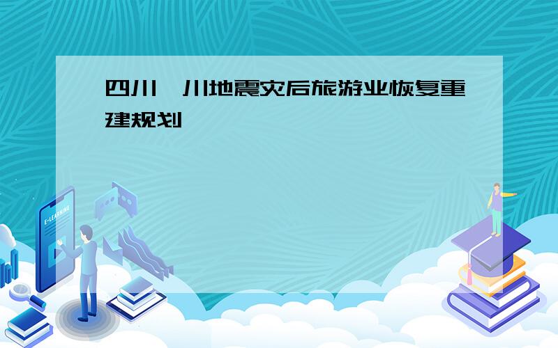 四川汶川地震灾后旅游业恢复重建规划