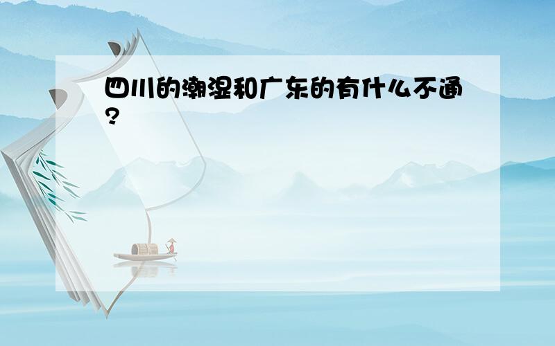 四川的潮湿和广东的有什么不通?