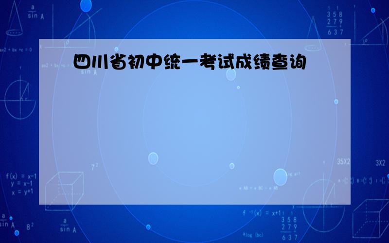 四川省初中统一考试成绩查询