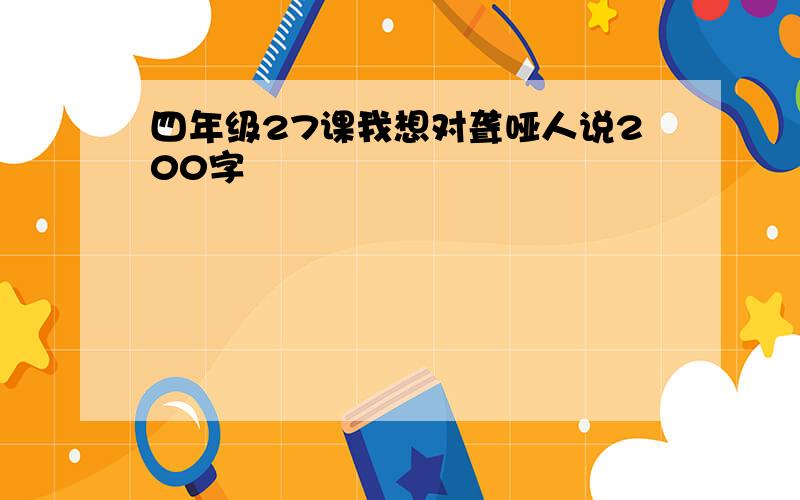 四年级27课我想对聋哑人说200字