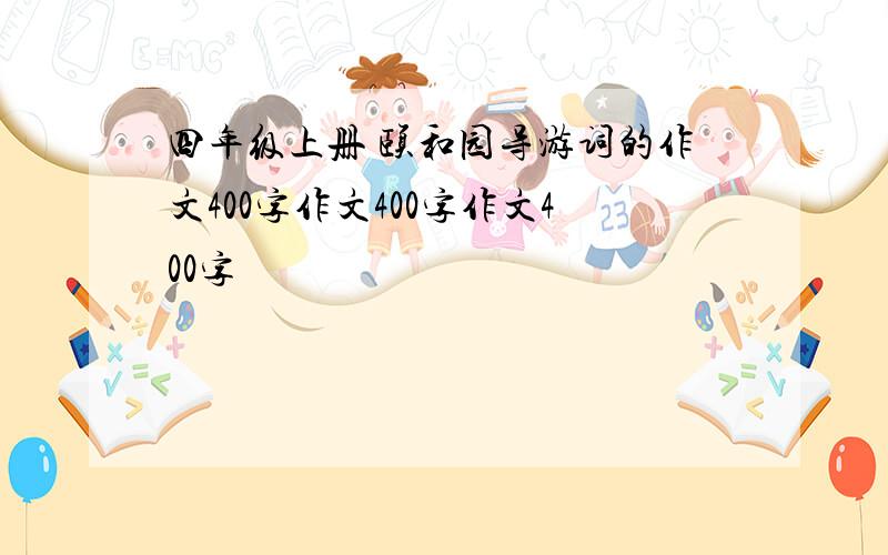 四年级上册 颐和园导游词的作文400字作文400字作文400字