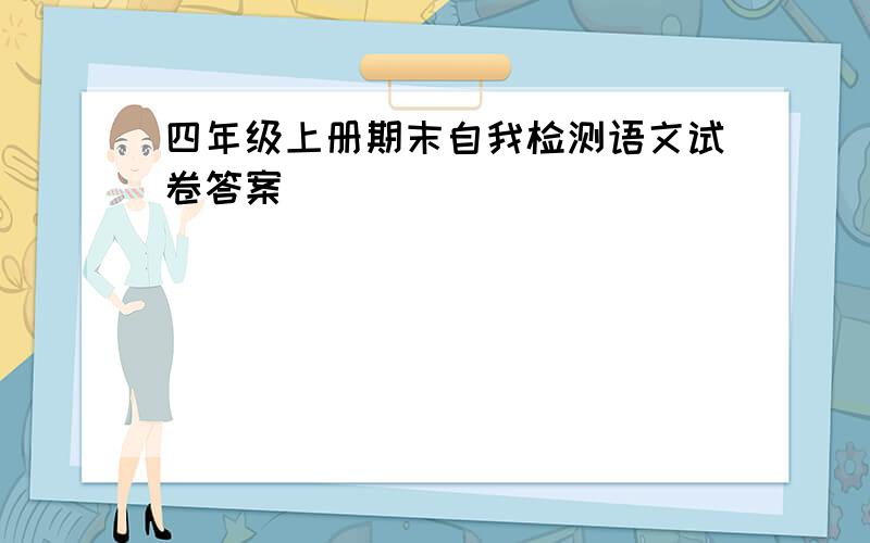 四年级上册期末自我检测语文试卷答案