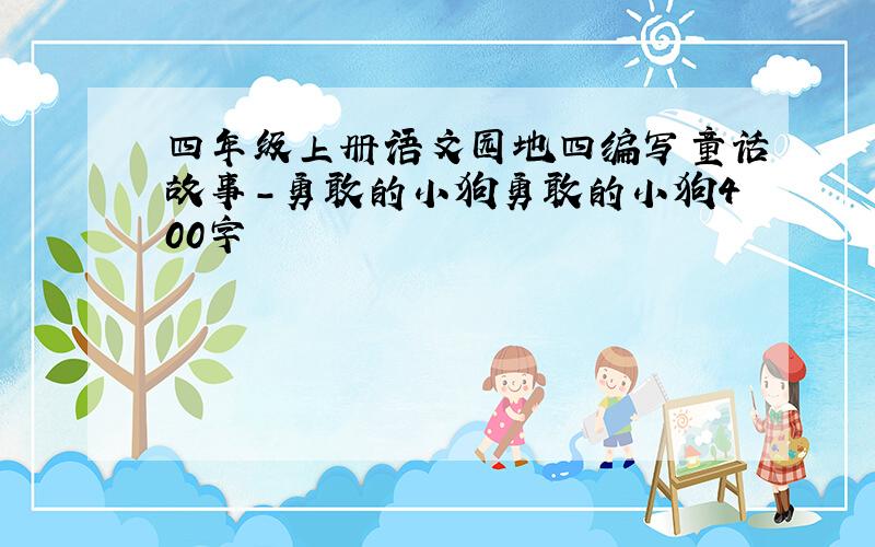 四年级上册语文园地四编写童话故事-勇敢的小狗勇敢的小狗400字