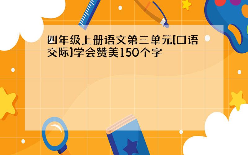 四年级上册语文第三单元[口语交际]学会赞美150个字