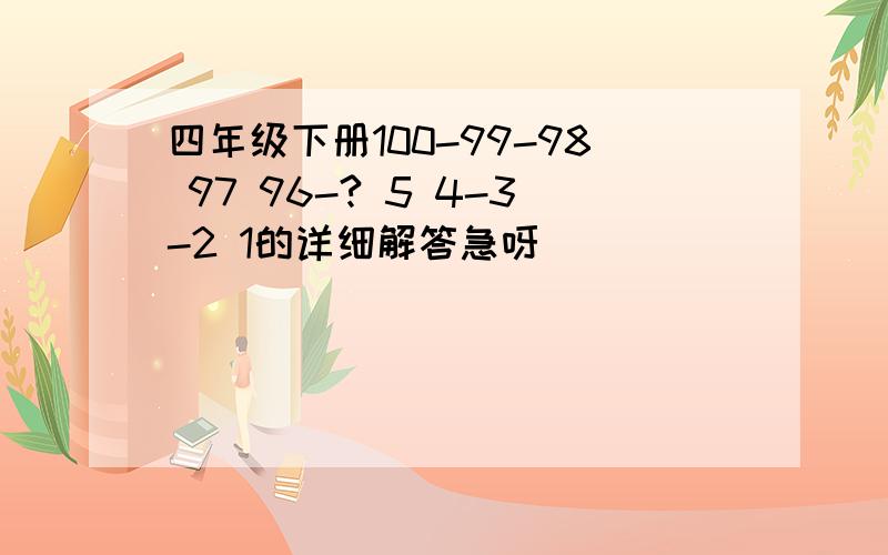 四年级下册100-99-98 97 96-? 5 4-3-2 1的详细解答急呀