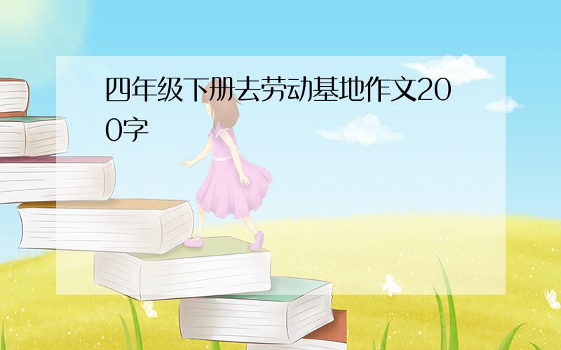 四年级下册去劳动基地作文200字