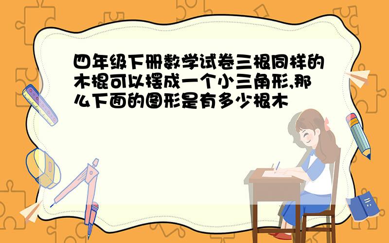 四年级下册数学试卷三根同样的木棍可以摆成一个小三角形,那么下面的图形是有多少根木