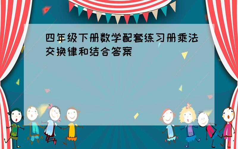 四年级下册数学配套练习册乘法交换律和结合答案