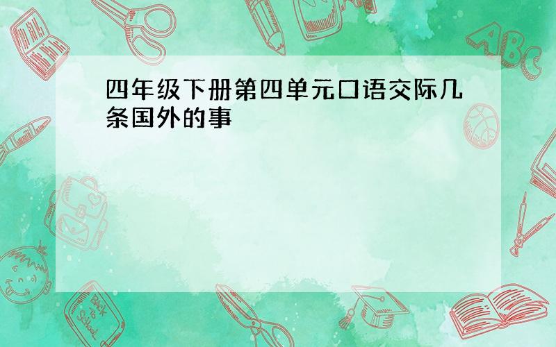 四年级下册第四单元口语交际几条国外的事