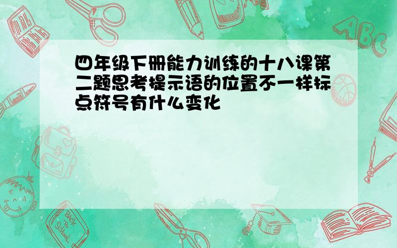 四年级下册能力训练的十八课第二题思考提示语的位置不一样标点符号有什么变化