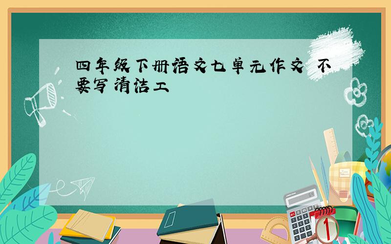 四年级下册语文七单元作文 不要写清洁工