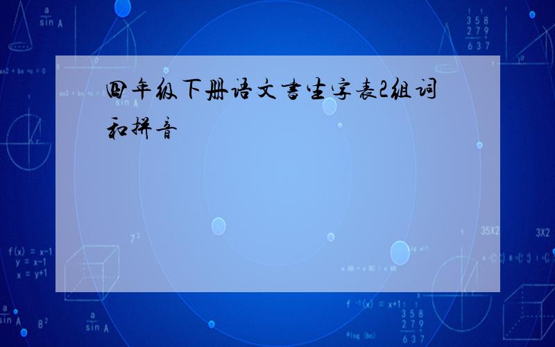 四年级下册语文书生字表2组词和拼音