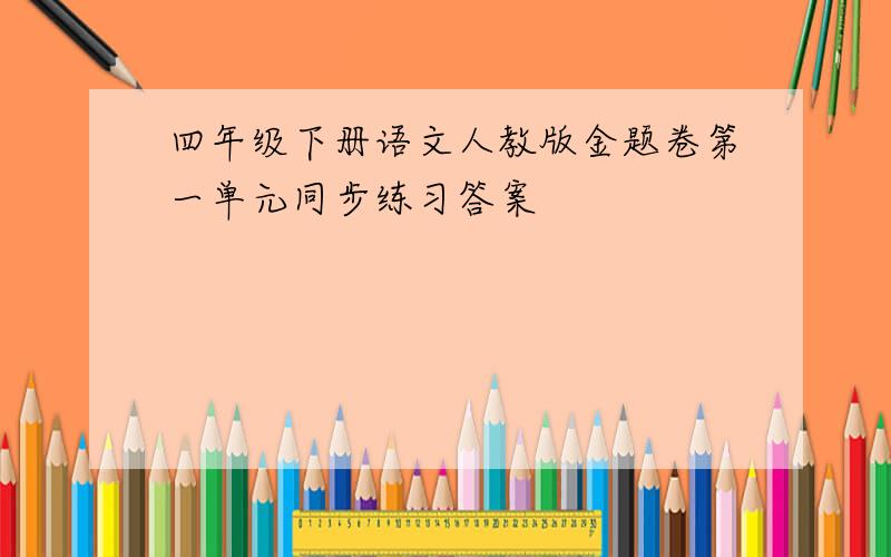 四年级下册语文人教版金题卷第一单元同步练习答案