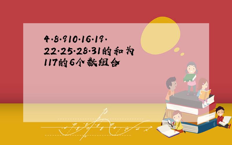 4.8.910.16.19.22.25.28.31的和为117的6个数组合