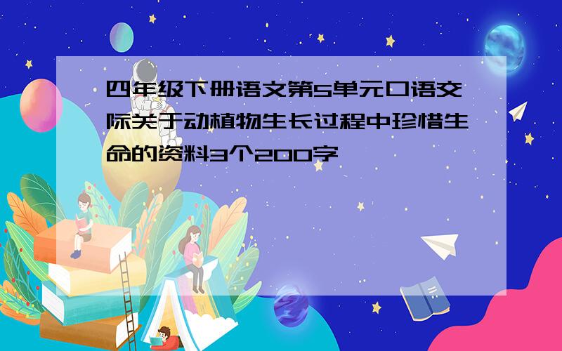 四年级下册语文第5单元口语交际关于动植物生长过程中珍惜生命的资料3个200字