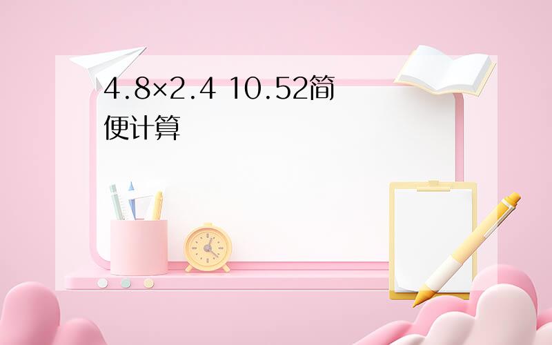 4.8×2.4 10.52简便计算