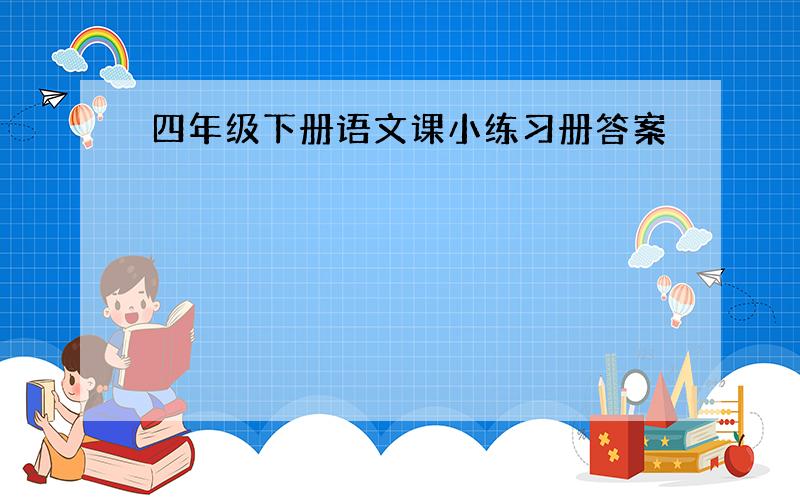 四年级下册语文课小练习册答案