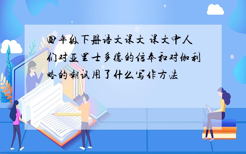 四年级下册语文课文 课文中人们对亚里士多德的信奉和对伽利略的嘲讽用了什么写作方法