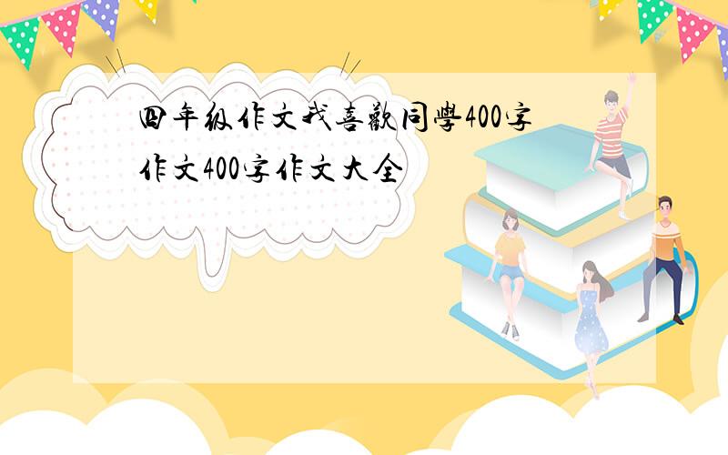 四年级作文我喜欢同学400字作文400字作文大全