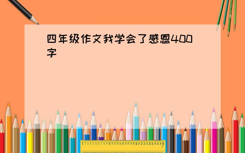 四年级作文我学会了感恩400字