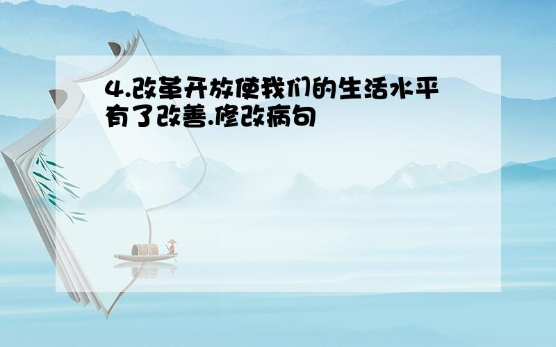 4.改革开放使我们的生活水平有了改善.修改病句