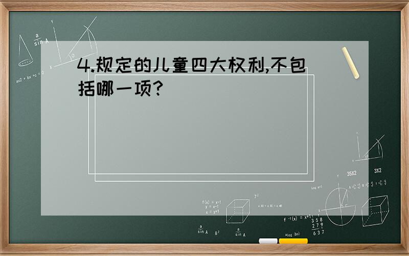 4.规定的儿童四大权利,不包括哪一项?