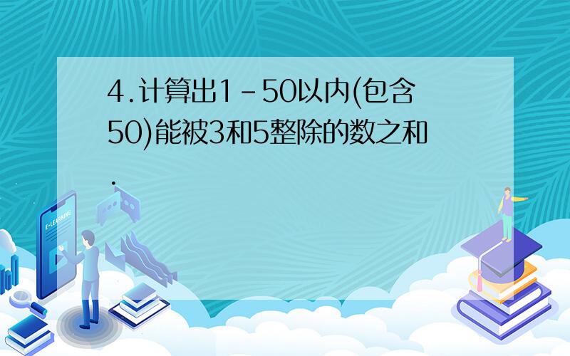 4.计算出1-50以内(包含50)能被3和5整除的数之和.