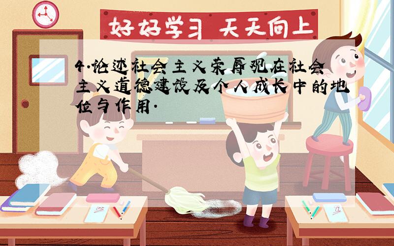 4.论述社会主义荣辱观在社会主义道德建设及个人成长中的地位与作用.