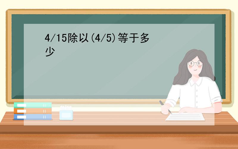 4/15除以(4/5)等于多少