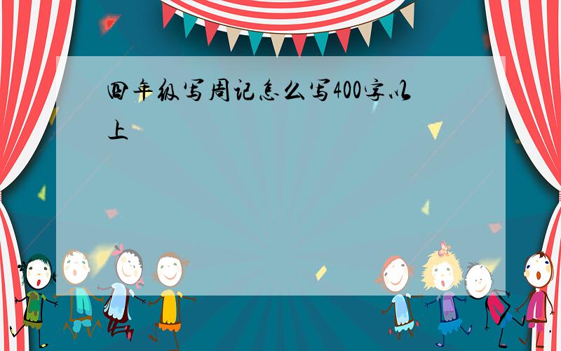 四年级写周记怎么写400字以上