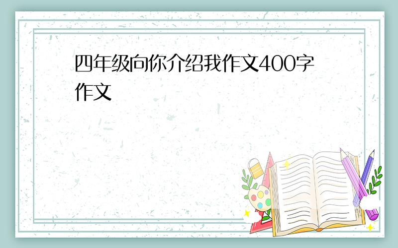 四年级向你介绍我作文400字作文