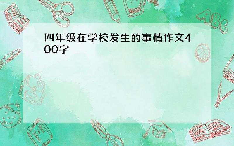 四年级在学校发生的事情作文400字