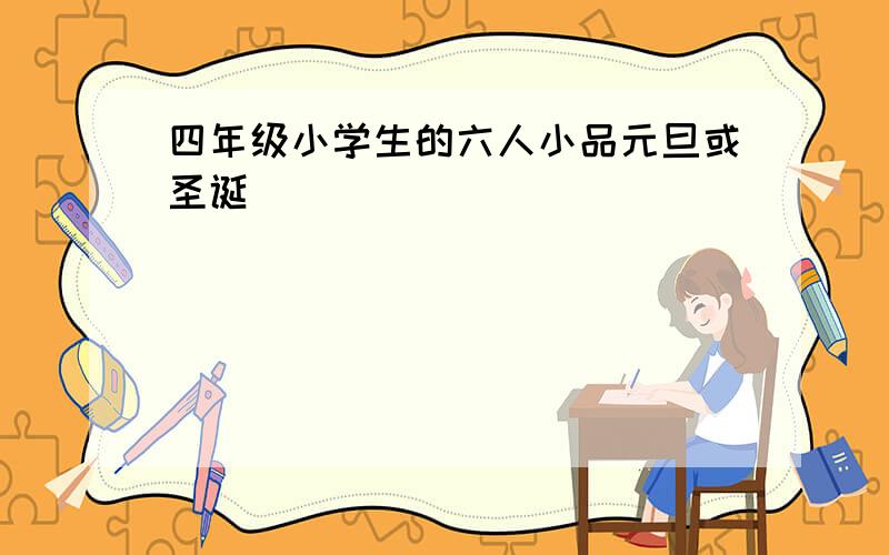 四年级小学生的六人小品元旦或圣诞