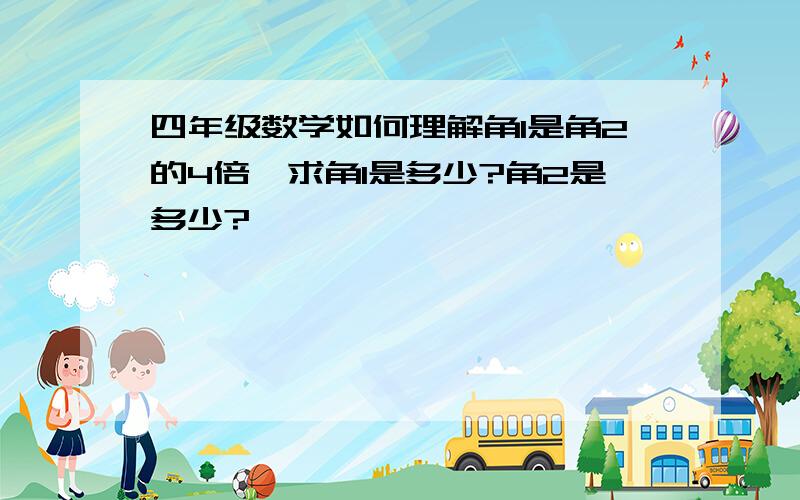 四年级数学如何理解角1是角2的4倍,求角1是多少?角2是多少?