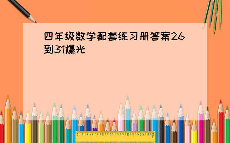 四年级数学配套练习册答案26到31爆光