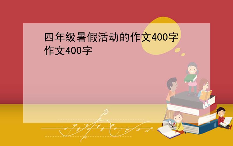 四年级暑假活动的作文400字作文400字