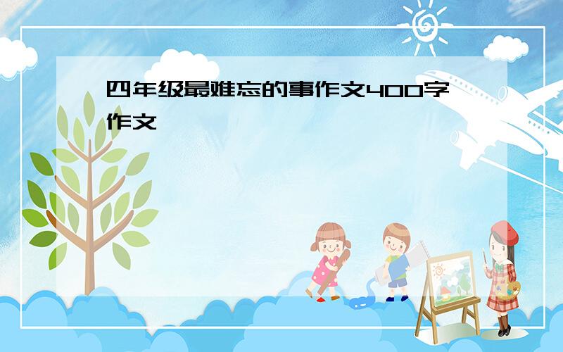 四年级最难忘的事作文400字作文