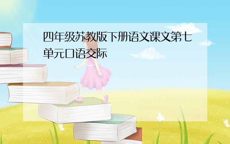 四年级苏教版下册语文课文第七单元口语交际