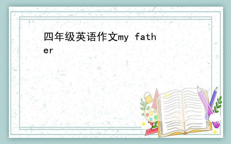 四年级英语作文my father