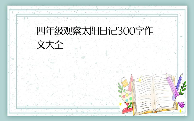 四年级观察太阳日记300字作文大全