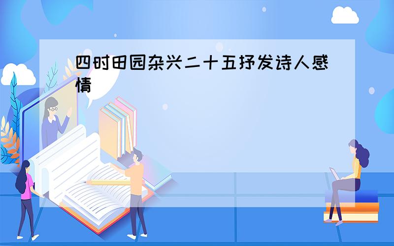 四时田园杂兴二十五抒发诗人感情